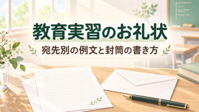 教育実習のお礼状の書き方と例文｜校長・指導教員・担任・生徒別、封筒の宛名まで