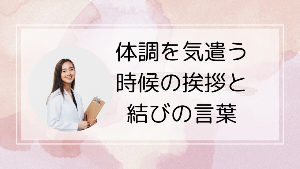 【2025年版】体調を気遣う時候の挨拶と結びの言葉｜ビジネス・友人・目上向け文例集