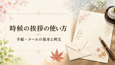 時候の挨拶の使い方｜手紙・メールの基本構成と相手別テンプレート