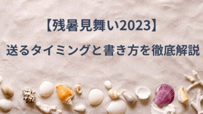 【残暑見舞い2023】送るタイミングと書き方を徹底解説！