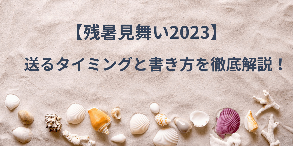 【残暑見舞い2023】送るタイミングと書き方を徹底解説！
