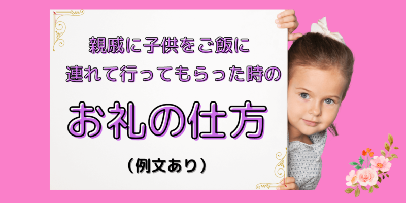 【例文あり】親戚に子供がご飯に連れて行ってもらった時のお礼の仕方 想いを伝える書き方大全集