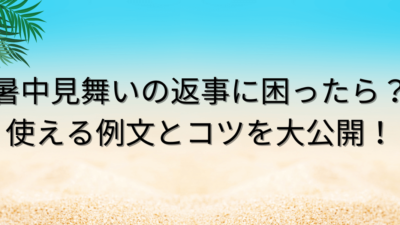 暑中見舞いの返事に困ったら?使える例文とコツを大公開!