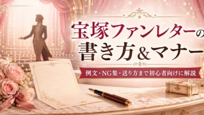 宝塚ファンレターの書き方完全ガイド｜初心者向け例文・マナー・宛先・NG内容を解説
