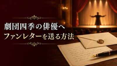 劇団四季の俳優へファンレターを送る方法｜宛先・書き方・例文・差し入れの注意点