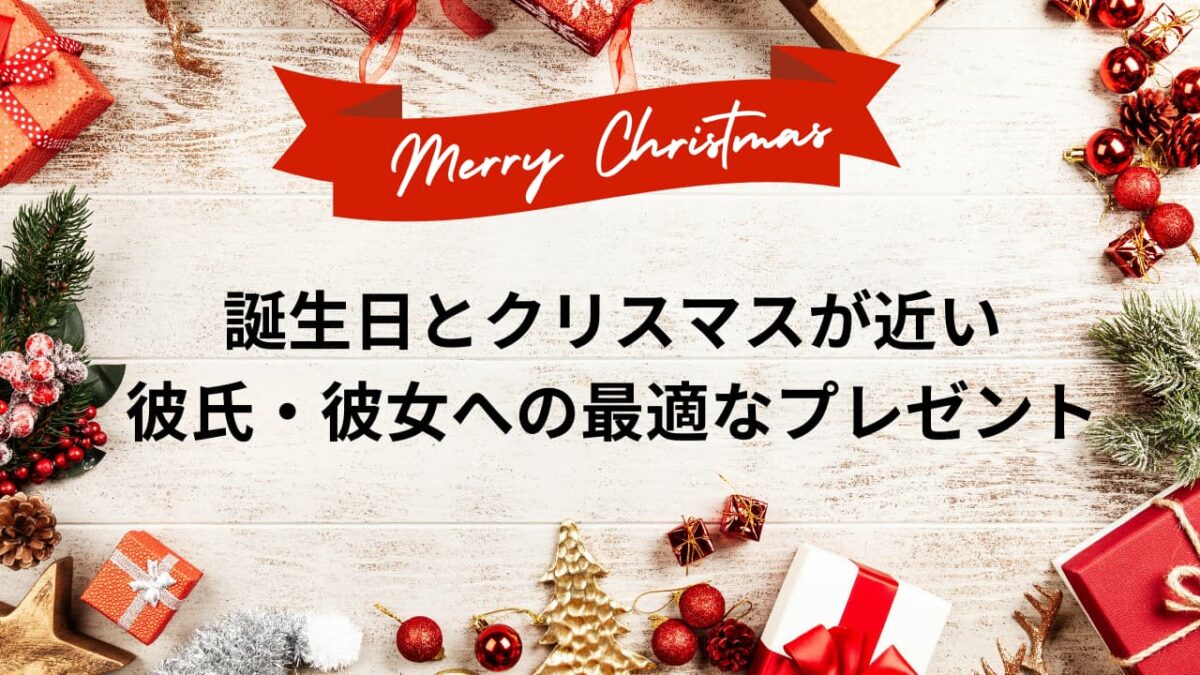 誕生日とクリスマスが近い彼氏・彼女への最適なプレゼント｜まとめて？別々？予算と実例付き