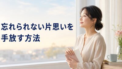 忘れられない片思いを手放す方法｜叶わなかった恋を整理する手順