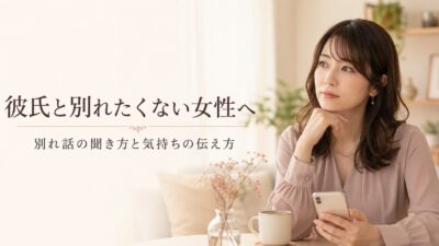 彼氏と別れたくない女性へ｜別れ話の聞き方と気持ちの伝え方