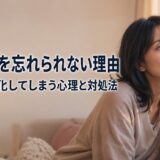 好きな人を忘れられない理由｜思い出を美化してしまう心理と対処法