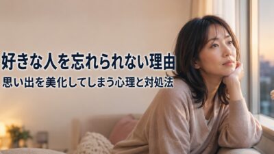 好きな人を忘れられない理由｜思い出を美化してしまう心理と対処法