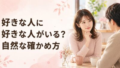 好きな人に好きな人がいるか確かめる方法｜自然な質問と観察ポイント