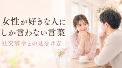 女性が好きな人にしか言わない言葉｜社交辞令との見分け方