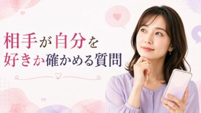 相手が自分を好きか確かめる方法は？自然な質問とLINEの脈ありサイン　　