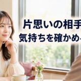 片思いの相手の気持ちを確かめる方法｜距離を縮めながら判断する手順