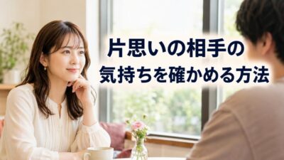 片思いの相手の気持ちを確かめる方法｜距離を縮めながら判断する手順