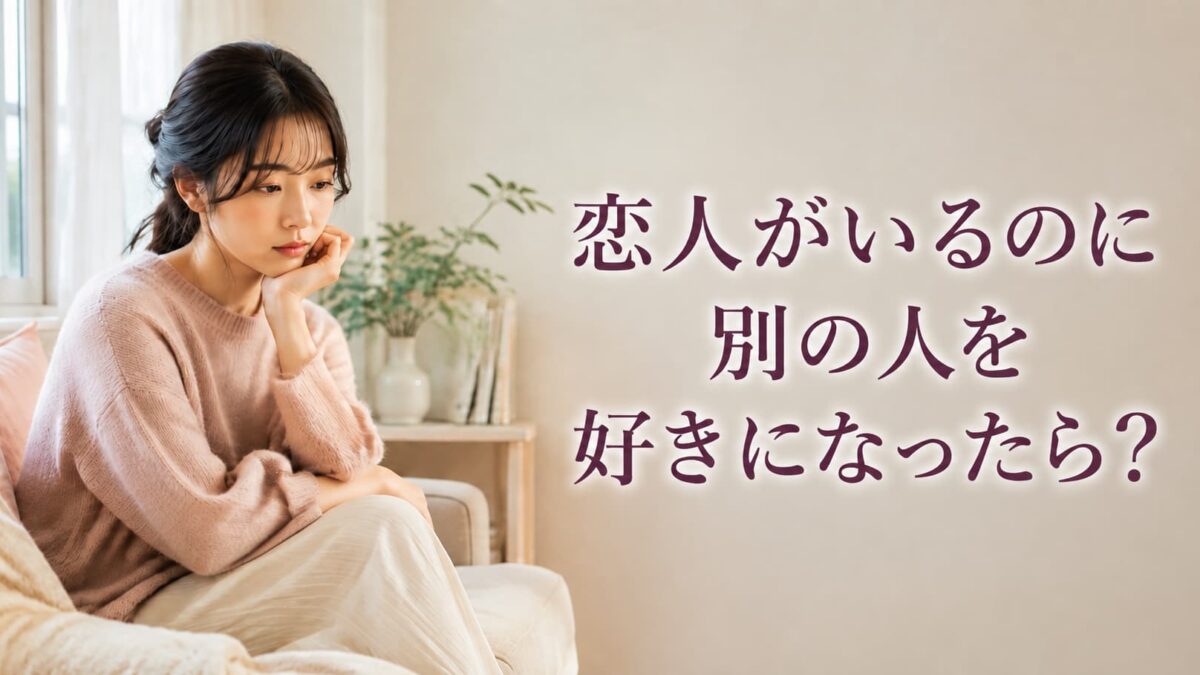 恋人がいるのに別の人を好きになったら？気持ちと関係の整理手順