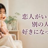 恋人がいるのに別の人を好きになったら？気持ちと関係の整理手順