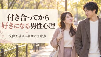 付き合ってから好きになる男性心理｜交際を続ける判断と注意点