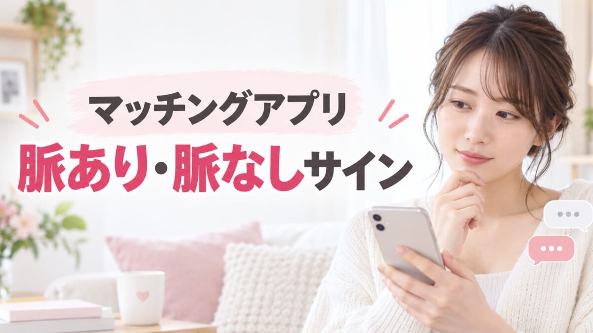マッチングアプリの脈あり・脈なしサイン｜返信・デートの見分け方と対処法