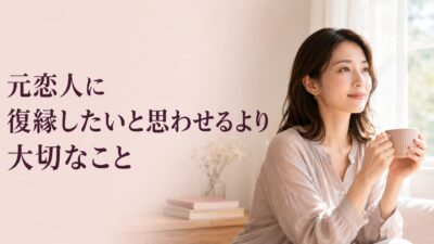 元恋人に復縁したいと思わせるより大切なこと｜再評価される関係の作り方