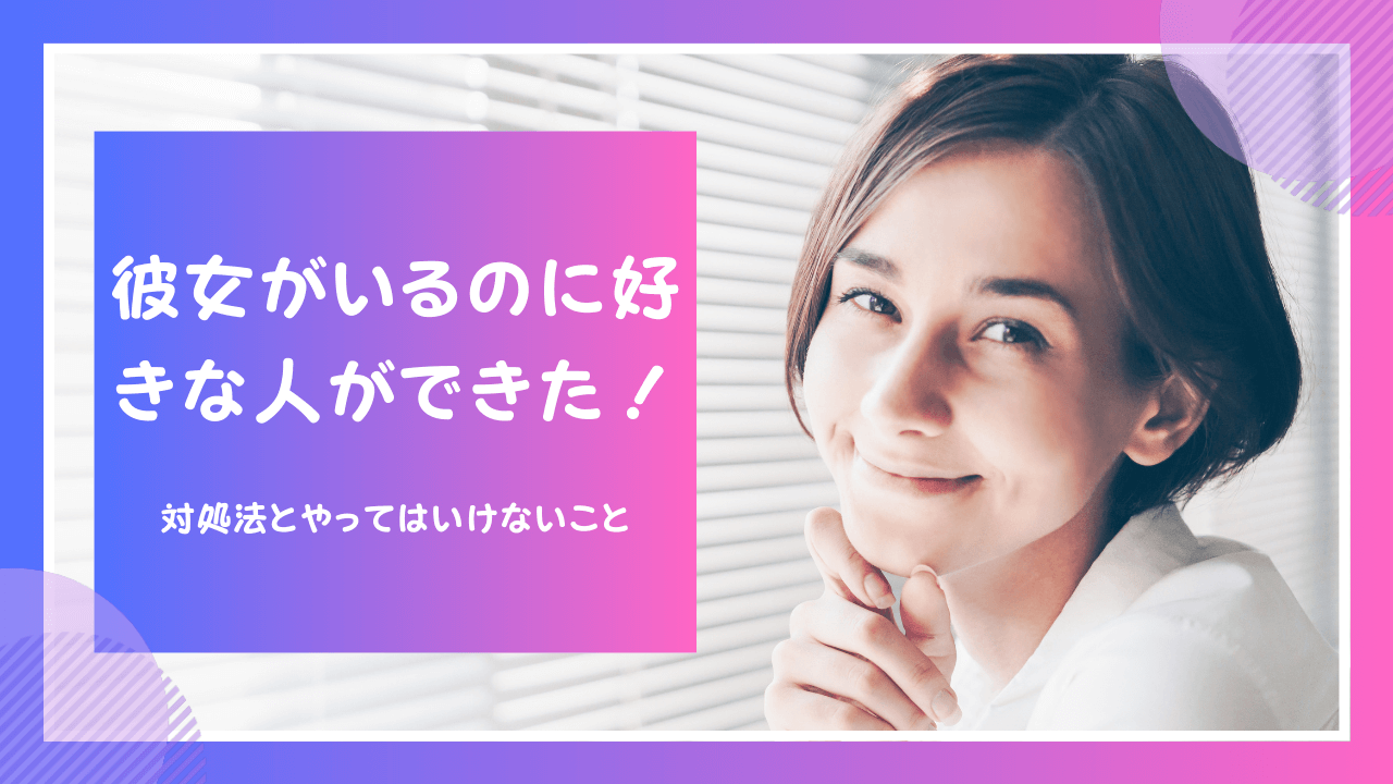 彼女がいるのに好きな人ができた！対処法とやってはいけないこと彼女を作ったことがない人の特徴や別れられない理由 想いを伝える書き方大全集 1485