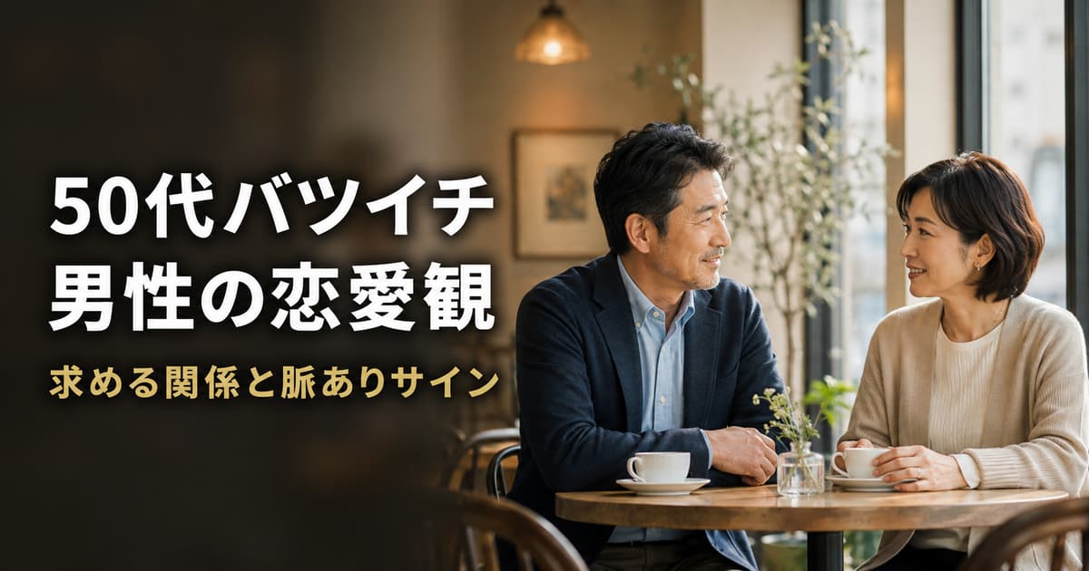 50代バツイチ男性の恋愛観｜求める関係と脈ありサイン