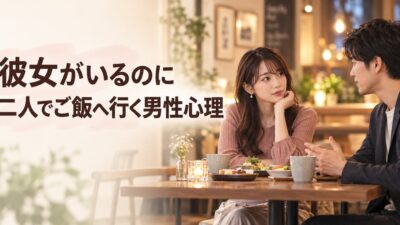 彼女がいるのに二人でご飯へ行く男性心理｜友達・下心・好意の見分け方