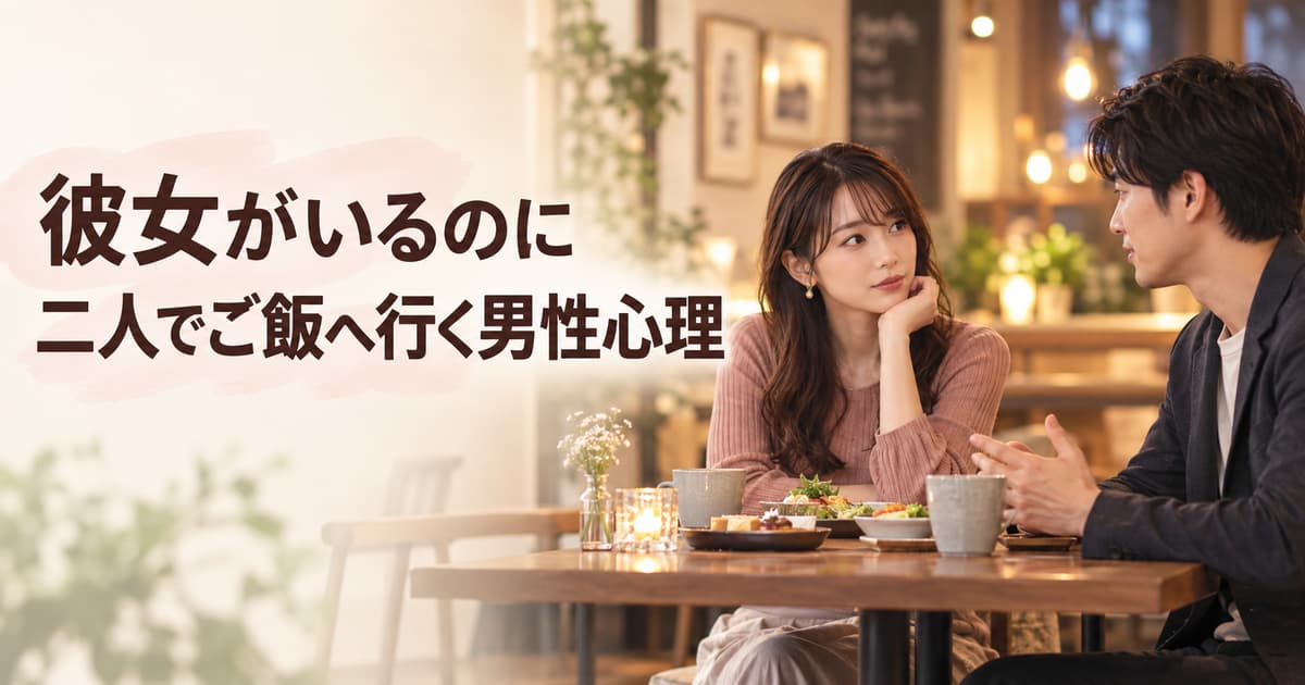 彼女がいるのに二人でご飯へ行く男性心理｜友達・下心・好意の見分け方