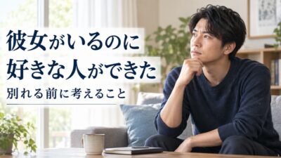 彼女がいるのに好きな人ができた男性へ｜別れる前に考えること