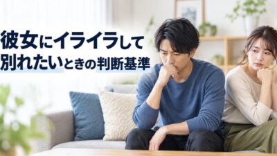 彼女にイライラして別れたいときの判断基準｜原因別の対処法