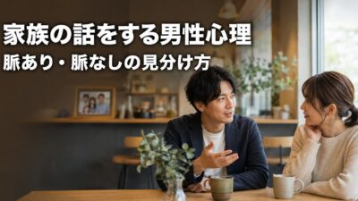 家族の話をする男性心理とは？脈あり・脈なしサインの見分け方と返し方