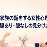 家族の話をする女性心理は？脈あり・脈なしサインの見極め方や対処法について