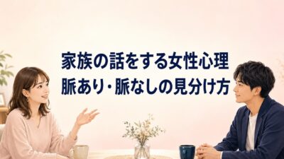 家族の話をする女性心理は？脈あり・脈なしサインの見極め方や対処法について