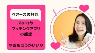 ペアーズの評判/Pairsやマッチングアプリの感想！やめたほうがいい？