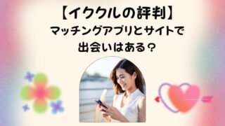 【イククルの評判】マッチングアプリとサイトで出会いはある？