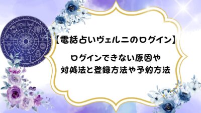 【電話占いヴェルニのログイン】ログインできない原因や対処法と登録方法や予約方法