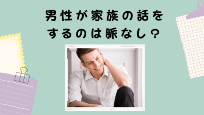 男性が家族の話をするのは脈なし？脈ありサインや男性心理と対処法について