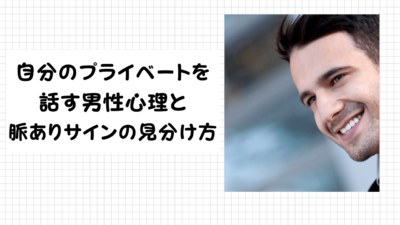 自分のプライベートを話す男性心理と脈ありサインの見分け方／脈なしサインや返し方について