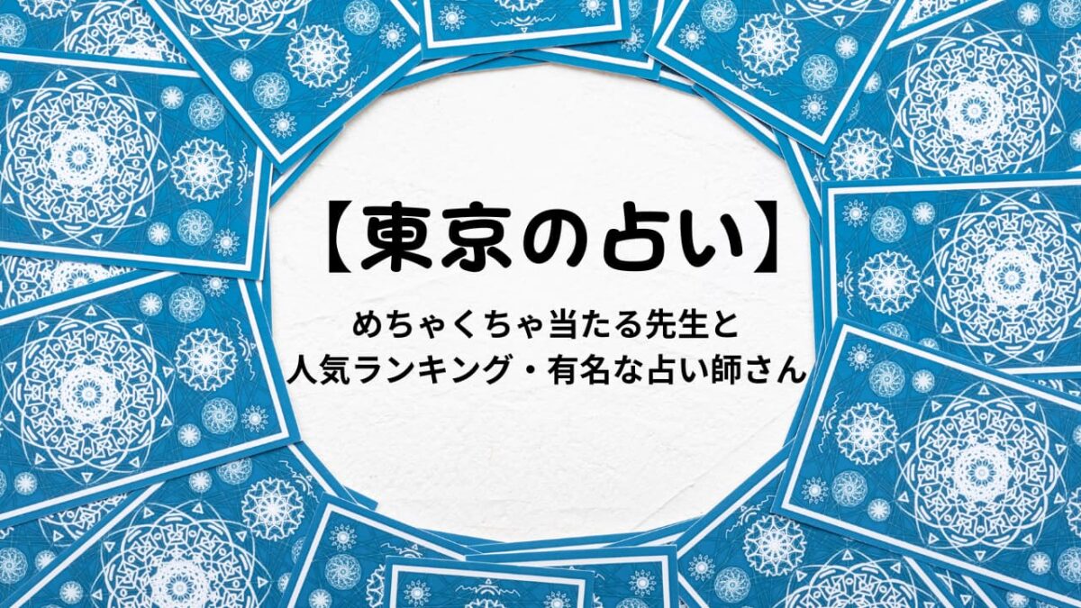 【東京の占い】めちゃくちゃ当たる先生と人気ランキング・有名な占い師さん