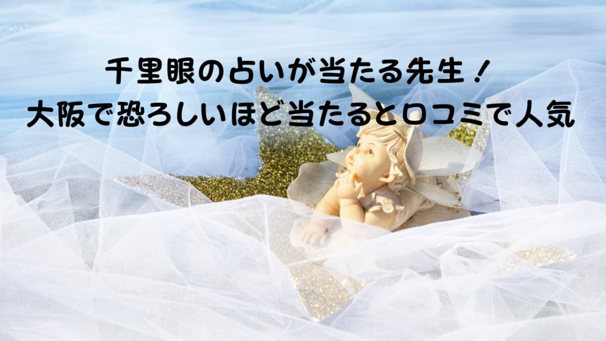 千里眼の占いが当たる先生！大阪で恐ろしいほど当たると口コミで人気