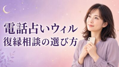 電話占いウィルの復縁口コミは？相談前に知りたい占い師の選び方