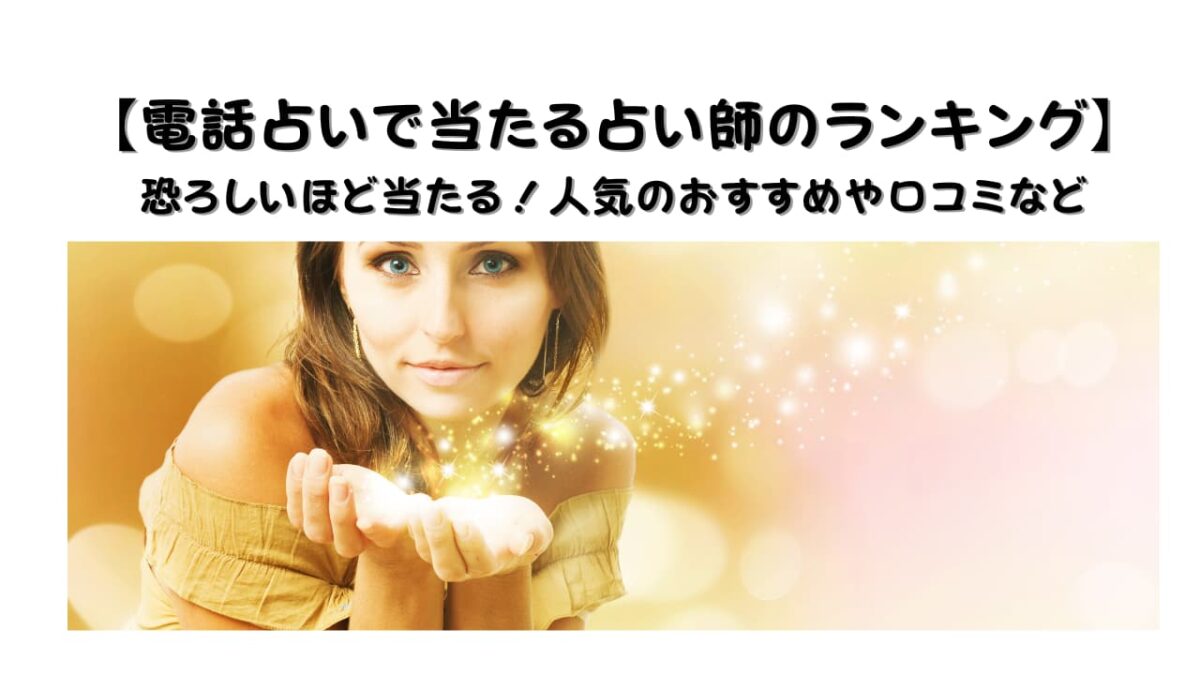 【電話占いで当たる占い師のランキング】恐ろしいほど当たる！人気のおすすめや口コミなど