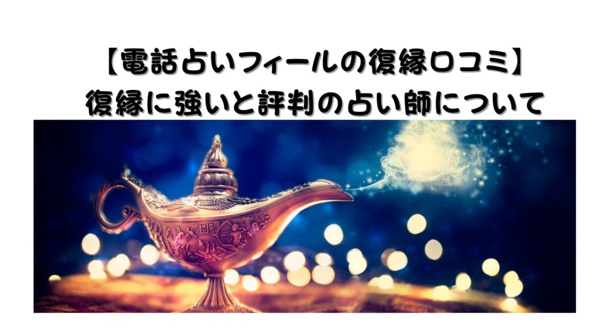 【電話占いフィールの復縁口コミ】復縁に強いと評判の占い師について