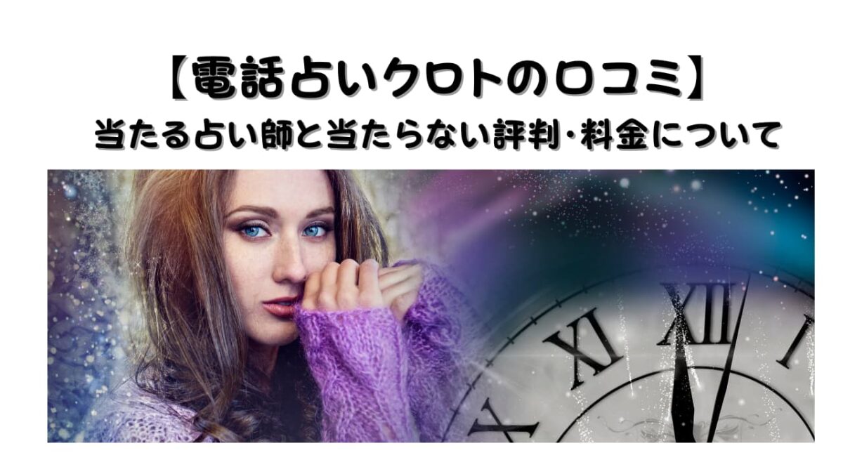 【電話占いクロトの口コミ】当たる占い師と当たらない評判・料金について