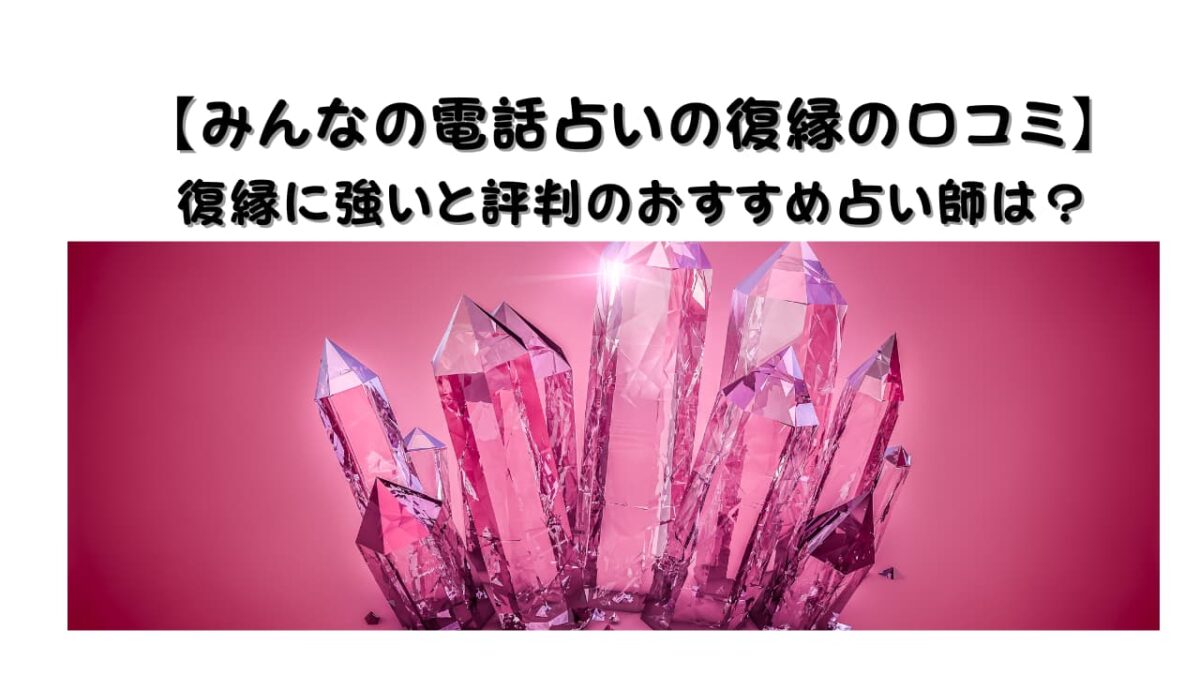 【みんなの電話占いの復縁の口コミ】復縁に強いと評判のおすすめ占い師は？