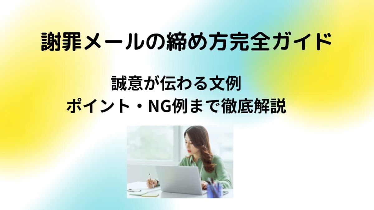 謝罪メールの締め方完全ガイド｜誠意が伝わる文例・ポイント・NG例まで徹底解説