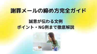 謝罪メールの締め方完全ガイド｜誠意が伝わる文例・ポイント・NG例まで徹底解説