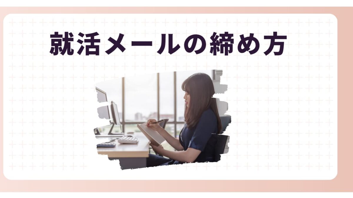 【就活メールの締め方】面接・お礼・辞退メールの正しい締め文テンプレ＆NG例つき解説！