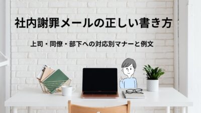 社内謝罪メールの正しい書き方｜上司・同僚・部下への対応別マナーと例文