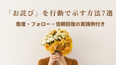 誠意が伝わる!行動で示すお詫び7選|信頼回復のための態度・フォロー実践ガイド